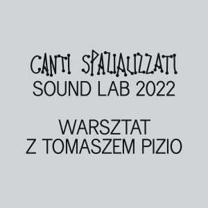 Na szarym tle czarny napis Canti Spazializzati Sound Lab 2022, warsztat z Tomaszem Pizio