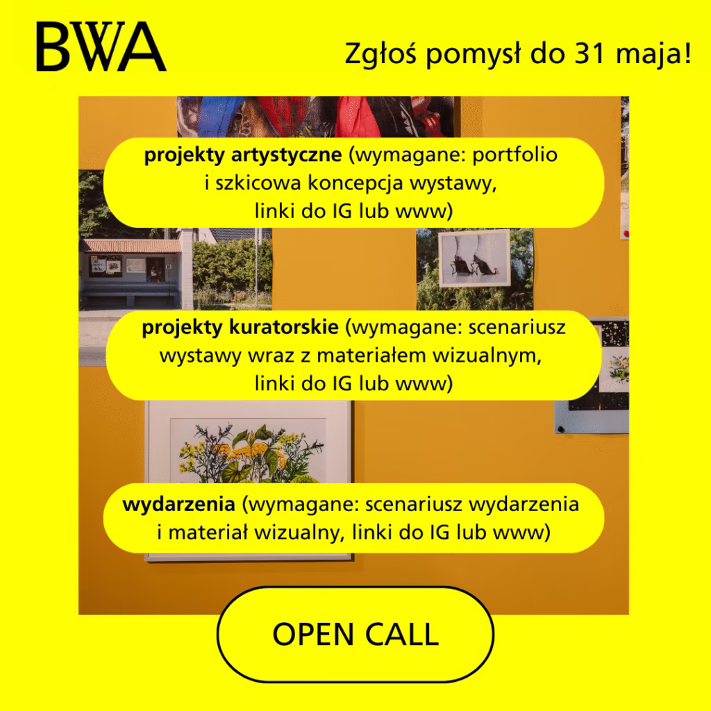 Żółty plakat z tekstem opisującym kategorie otwartych naborów: projekty artystyczne, projekty kuratorskie i wydarzenia, z określonymi wymaganiami dotyczącymi zgłoszeń, termin składania wniosków upływa 31 maja. Logo BWA w lewym górnym rogu.